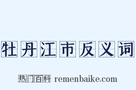 牡丹江市反义词是什么意思的图片